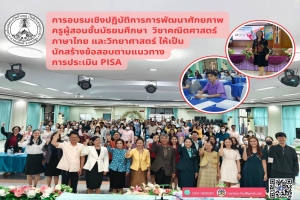 การอบรมเชิงปฏิบัติการการพัฒนาศักยภาพครูผู้สอนชั้นมัธยมศึกษา ให้เป็นนักสร้างข้อสอบตามแนวทางประเมิน PISA จำนวน 3 กลุ่มสาระการเรียนรู้